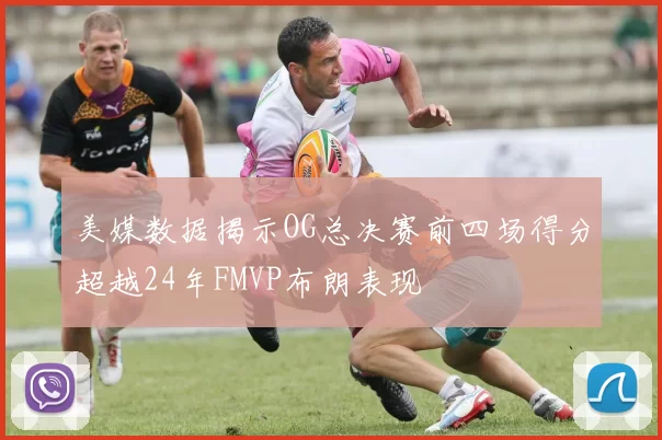 美媒数据揭示OG总决赛前四场得分超越24年FMVP布朗表现