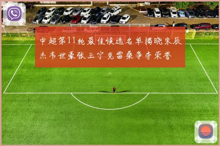 中超第11轮最佳候选名单揭晓朱辰杰韦世豪张玉宁克雷桑争夺荣誉