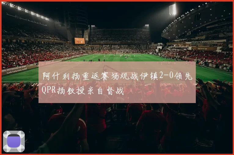 阿什利扬重返赛场观战伊镇2-0领先QPR扬教授亲自督战