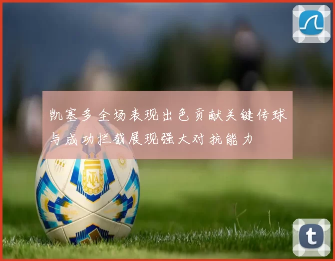凯塞多全场表现出色贡献关键传球与成功拦截展现强大对抗能力