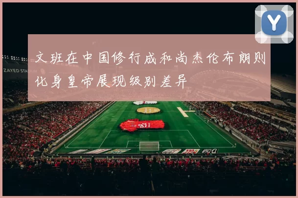 文班在中国修行成和尚杰伦布朗则化身皇帝展现级别差异