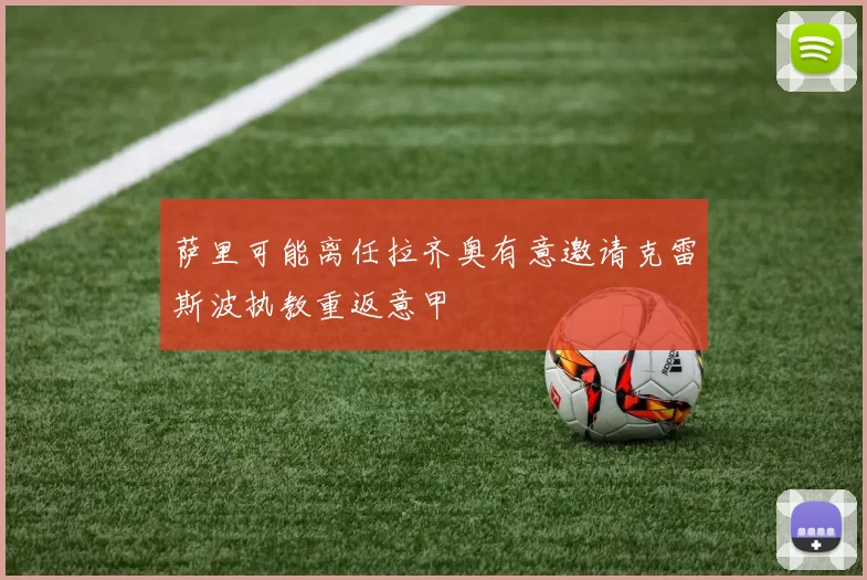 萨里可能离任拉齐奥有意邀请克雷斯波执教重返意甲