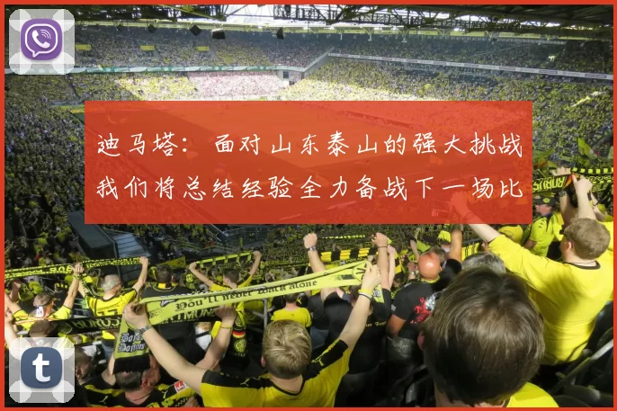 迪马塔：面对山东泰山的强大挑战我们将总结经验全力备战下一场比赛