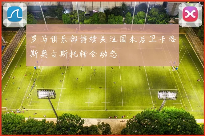 罗马俱乐部持续关注国米后卫卡洛斯奥古斯托转会动态
