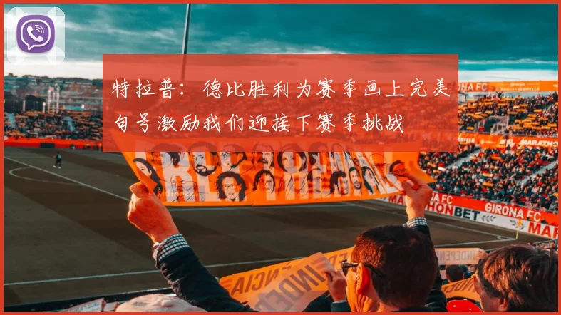 特拉普：德比胜利为赛季画上完美句号激励我们迎接下赛季挑战