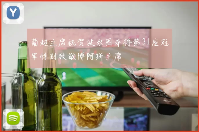 葡超主席祝贺波尔图夺得第31座冠军特别致敬博阿斯主席