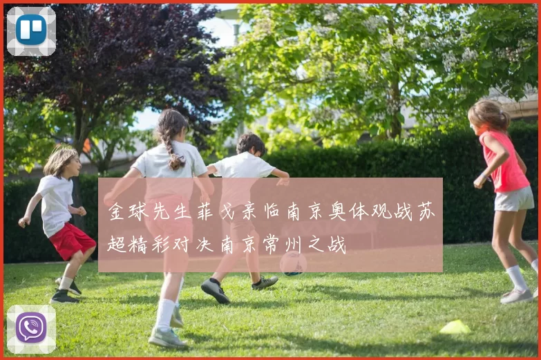 金球先生菲戈亲临南京奥体观战苏超精彩对决南京常州之战